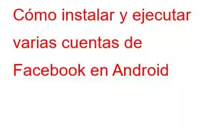 Cómo instalar y ejecutar varias cuentas de Facebook en Android