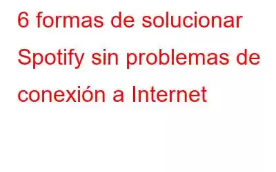 6 formas de solucionar Spotify sin problemas de conexión a Internet