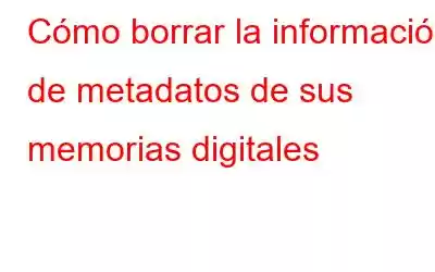 Cómo borrar la información de metadatos de sus memorias digitales