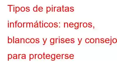 Tipos de piratas informáticos: negros, blancos y grises y consejos para protegerse