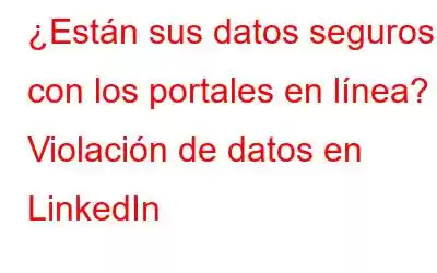 ¿Están sus datos seguros con los portales en línea? Violación de datos en LinkedIn