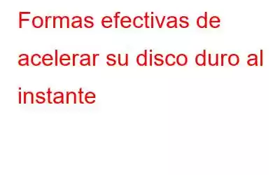 Formas efectivas de acelerar su disco duro al instante