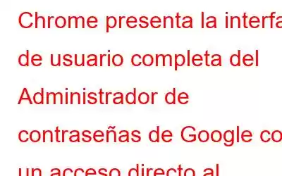 Chrome presenta la interfaz de usuario completa del Administrador de contraseñas de Google con un acceso directo al escritorio