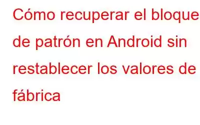 Cómo recuperar el bloqueo de patrón en Android sin restablecer los valores de fábrica