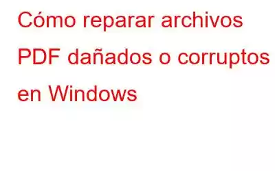 Cómo reparar archivos PDF dañados o corruptos en Windows