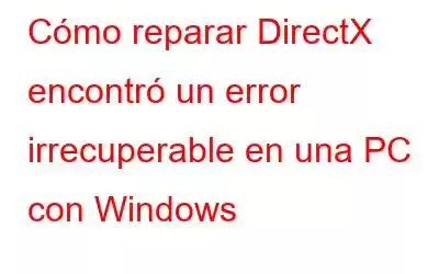 Cómo reparar DirectX encontró un error irrecuperable en una PC con Windows