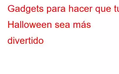 Gadgets para hacer que tu Halloween sea más divertido