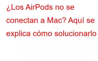 ¿Los AirPods no se conectan a Mac? Aquí se explica cómo solucionarlo