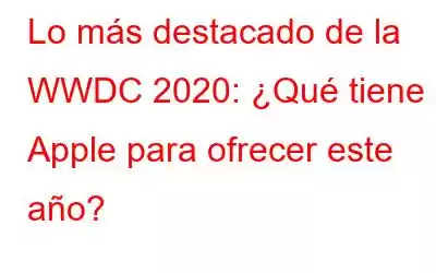 Lo más destacado de la WWDC 2020: ¿Qué tiene Apple para ofrecer este año?