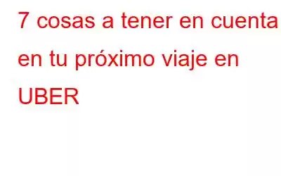 7 cosas a tener en cuenta en tu próximo viaje en UBER