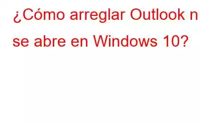 ¿Cómo arreglar Outlook no se abre en Windows 10?