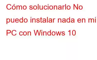 Cómo solucionarlo No puedo instalar nada en mi PC con Windows 10