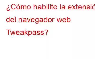 ¿Cómo habilito la extensión del navegador web Tweakpass?