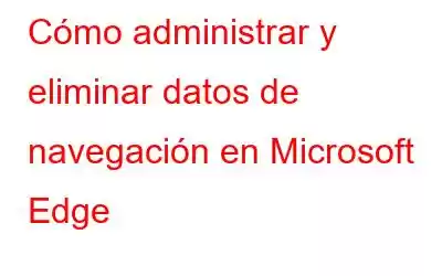 Cómo administrar y eliminar datos de navegación en Microsoft Edge