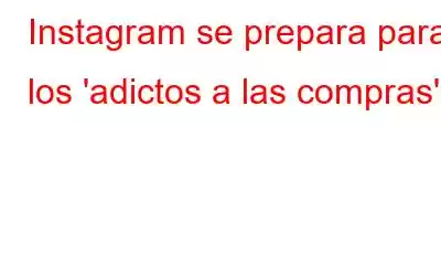 Instagram se prepara para los 'adictos a las compras'