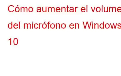 Cómo aumentar el volumen del micrófono en Windows 10