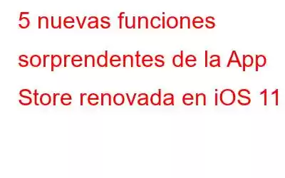 5 nuevas funciones sorprendentes de la App Store renovada en iOS 11