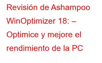 Revisión de Ashampoo WinOptimizer 18: – Optimice y mejore el rendimiento de la PC