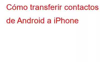 Cómo transferir contactos de Android a iPhone