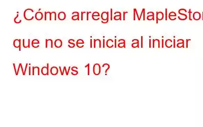 ¿Cómo arreglar MapleStory que no se inicia al iniciar Windows 10?