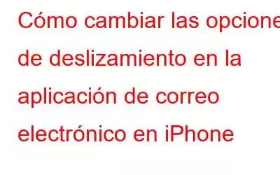 Cómo cambiar las opciones de deslizamiento en la aplicación de correo electrónico en iPhone