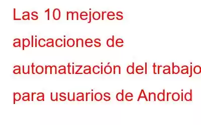 Las 10 mejores aplicaciones de automatización del trabajo para usuarios de Android