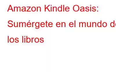 Amazon Kindle Oasis: Sumérgete en el mundo de los libros