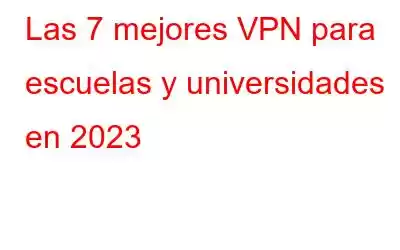 Las 7 mejores VPN para escuelas y universidades en 2023