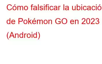 Cómo falsificar la ubicación de Pokémon GO en 2023 (Android)