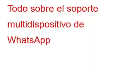 Todo sobre el soporte multidispositivo de WhatsApp