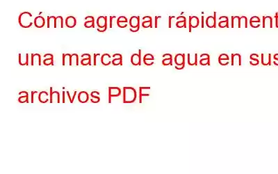 Cómo agregar rápidamente una marca de agua en sus archivos PDF