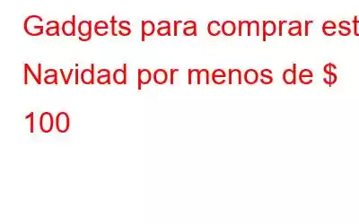 Gadgets para comprar esta Navidad por menos de $ 100