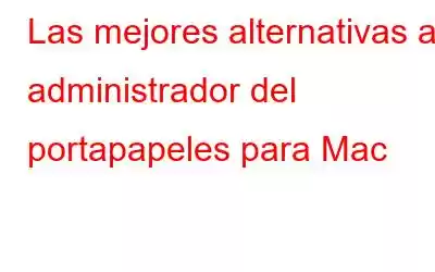 Las mejores alternativas al administrador del portapapeles para Mac