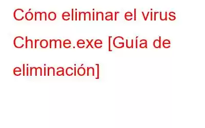 Cómo eliminar el virus Chrome.exe [Guía de eliminación]