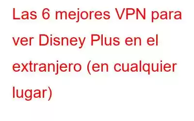 Las 6 mejores VPN para ver Disney Plus en el extranjero (en cualquier lugar)