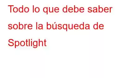 Todo lo que debe saber sobre la búsqueda de Spotlight