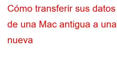 Cómo transferir sus datos de una Mac antigua a una nueva