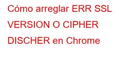 Cómo arreglar ERR SSL VERSION O CIPHER DISCHER en Chrome