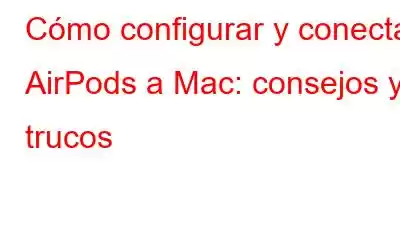 Cómo configurar y conectar AirPods a Mac: consejos y trucos