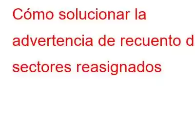 Cómo solucionar la advertencia de recuento de sectores reasignados