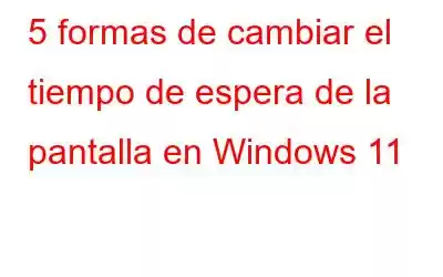 5 formas de cambiar el tiempo de espera de la pantalla en Windows 11