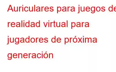 Auriculares para juegos de realidad virtual para jugadores de próxima generación