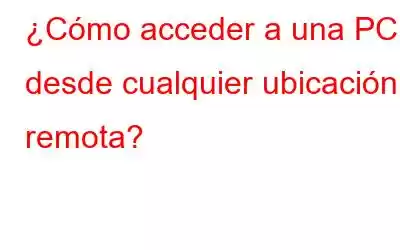 ¿Cómo acceder a una PC desde cualquier ubicación remota?