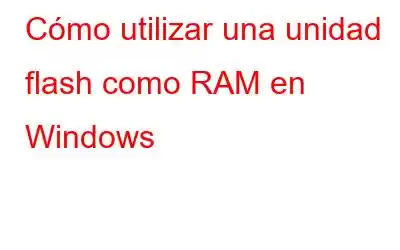 Cómo utilizar una unidad flash como RAM en Windows