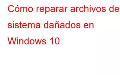 Cómo reparar archivos de sistema dañados en Windows 10