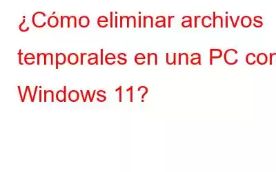 ¿Cómo eliminar archivos temporales en una PC con Windows 11?