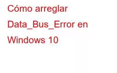 Cómo arreglar Data_Bus_Error en Windows 10