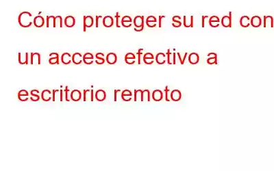 Cómo proteger su red con un acceso efectivo a escritorio remoto