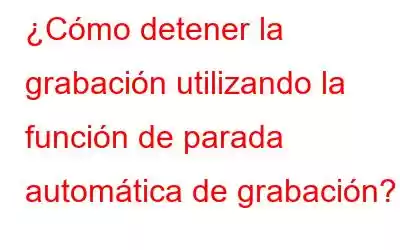 ¿Cómo detener la grabación utilizando la función de parada automática de grabación?