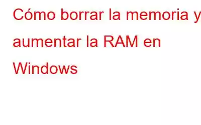 Cómo borrar la memoria y aumentar la RAM en Windows